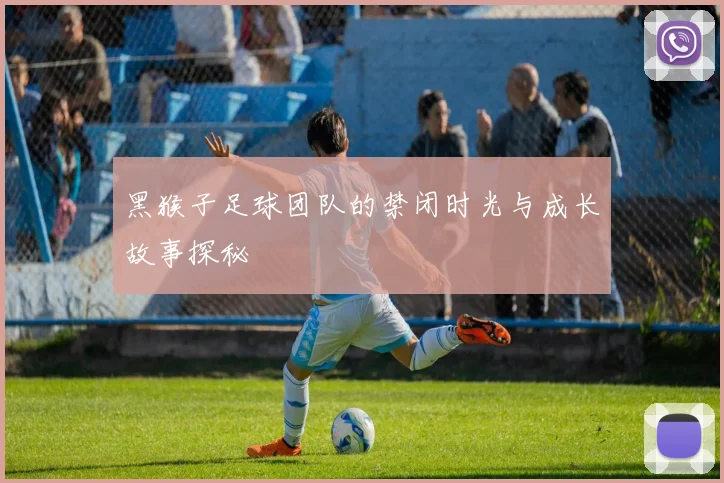黑猴子足球团队的禁闭时光与成长故事探秘