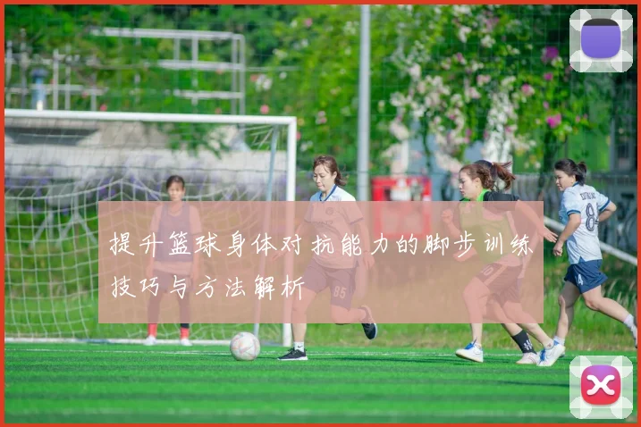 提升篮球身体对抗能力的脚步训练技巧与方法解析