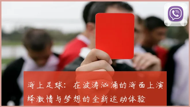 海上足球：在波涛汹涌的海面上演绎激情与梦想的全新运动体验