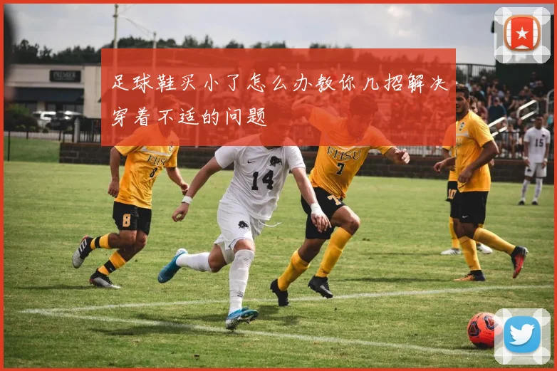 足球鞋买小了怎么办教你几招解决穿着不适的问题