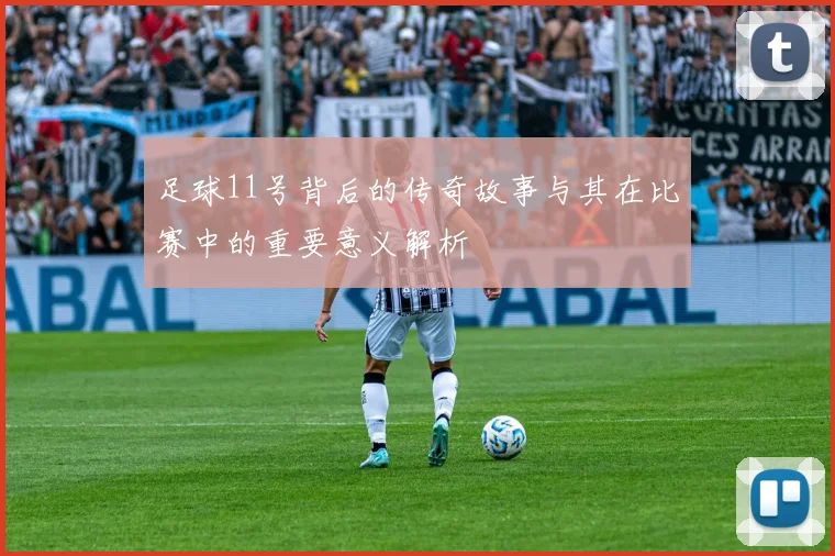 足球11号背后的传奇故事与其在比赛中的重要意义解析