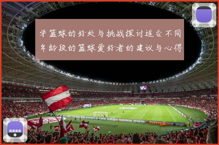 学篮球的好处与挑战探讨适合不同年龄段的篮球爱好者的建议与心得分享