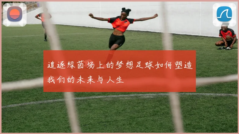 追逐绿茵场上的梦想足球如何塑造我们的未来与人生