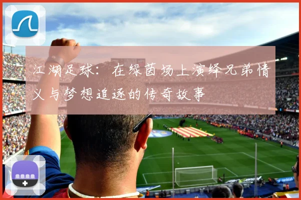 江湖足球：在绿茵场上演绎兄弟情义与梦想追逐的传奇故事