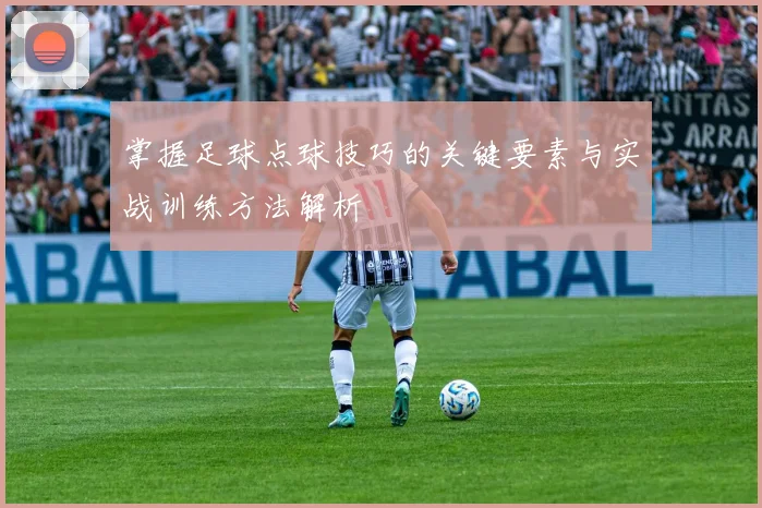 掌握足球点球技巧的关键要素与实战训练方法解析