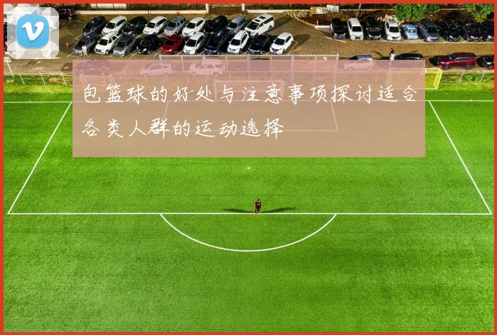 包篮球的好处与注意事项探讨适合各类人群的运动选择