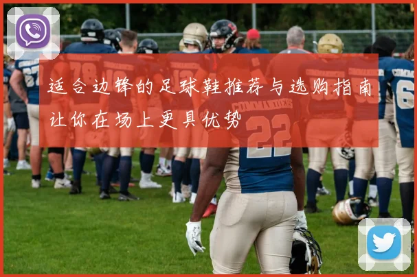 适合边锋的足球鞋推荐与选购指南让你在场上更具优势