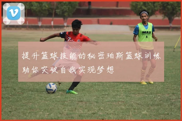 提升篮球技能的秘密珀斯篮球训练助你突破自我实现梦想