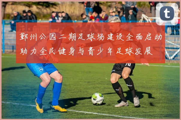 鄞州公园二期足球场建设全面启动助力全民健身与青少年足球发展