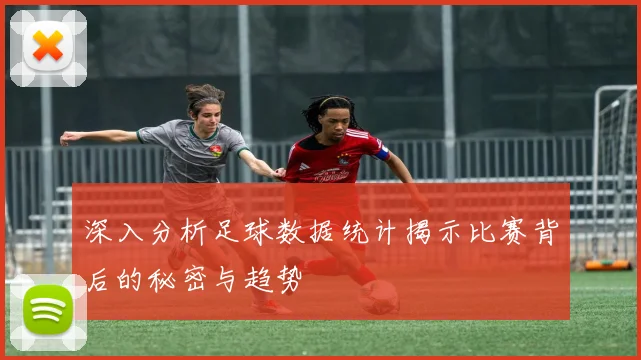 深入分析足球数据统计揭示比赛背后的秘密与趋势