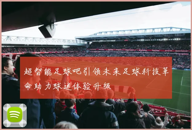 超智能足球吧引领未来足球科技革命助力球迷体验升级