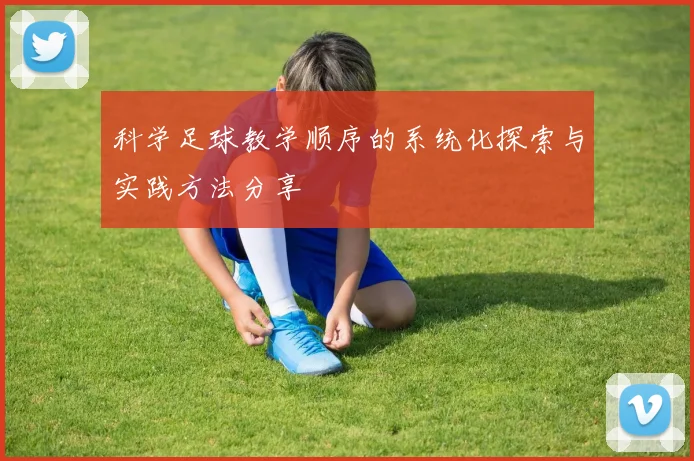 科学足球教学顺序的系统化探索与实践方法分享