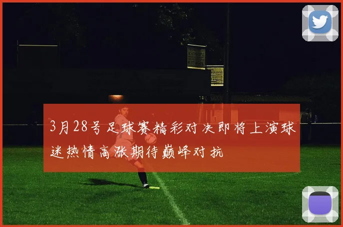 3月28号足球赛精彩对决即将上演球迷热情高涨期待巅峰对抗