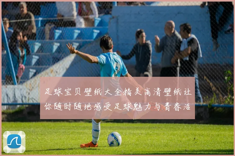 足球宝贝壁纸大全精美高清壁纸让你随时随地感受足球魅力与青春活力
