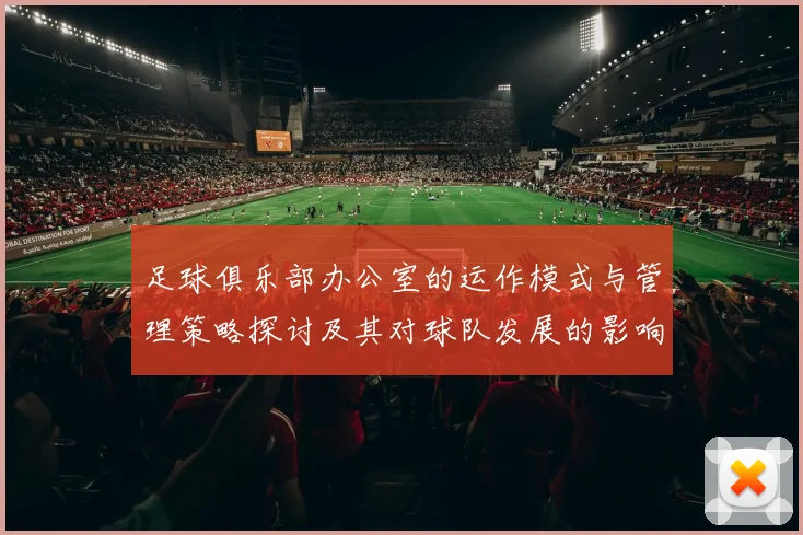 足球俱乐部办公室的运作模式与管理策略探讨及其对球队发展的影响分析